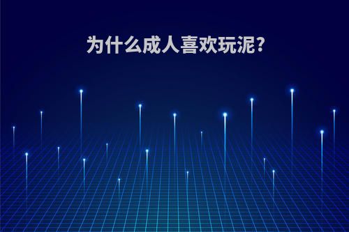 为什么成人喜欢玩泥?