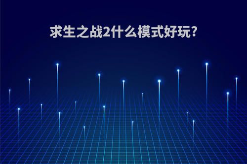 求生之战2什么模式好玩?