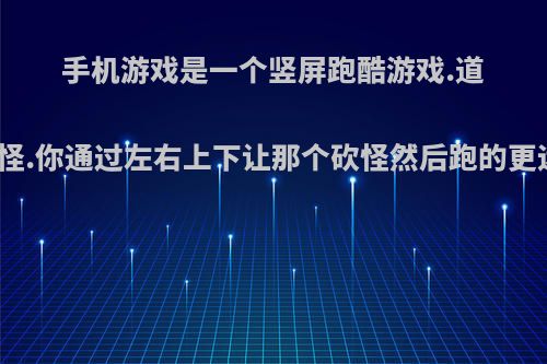 手机游戏是一个竖屏跑酷游戏.道路上有许多怪.你通过左右上下让那个砍怪然后跑的更远是什么啊?