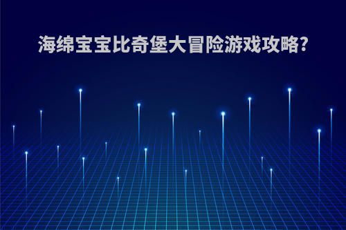 海绵宝宝比奇堡大冒险游戏攻略?