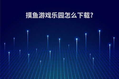 摸鱼游戏乐园怎么下载?