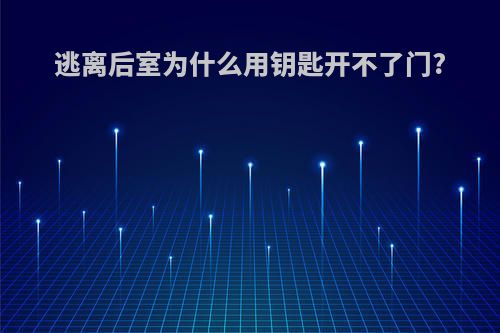 逃离后室为什么用钥匙开不了门?