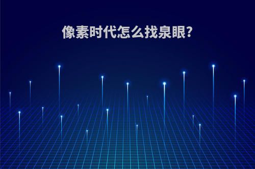 像素时代怎么找泉眼?