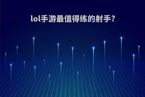 lol手游最值得练的射手?