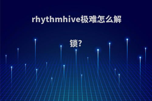 rhythmhive极难怎么解锁?