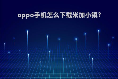 oppo手机怎么下载米加小镇?