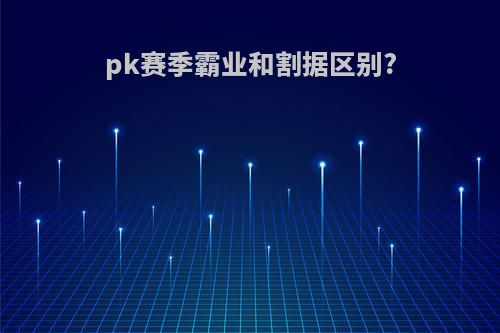 pk赛季霸业和割据区别?