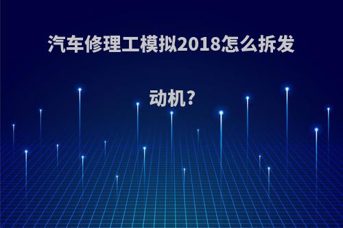 汽车修理工模拟2018怎么拆发动机?