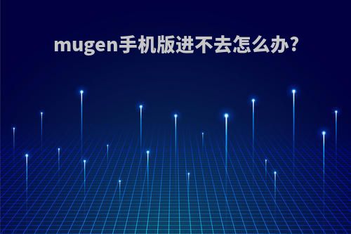 mugen手机版进不去怎么办?