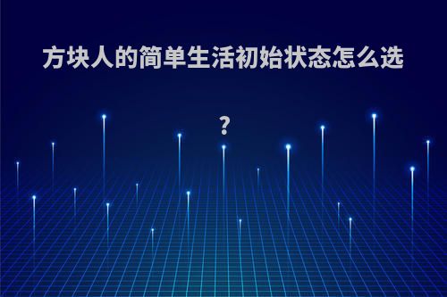 方块人的简单生活初始状态怎么选?