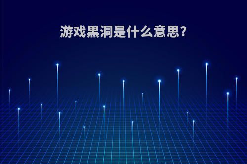 游戏黑洞是什么意思?