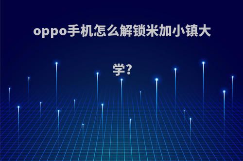 oppo手机怎么解锁米加小镇大学?