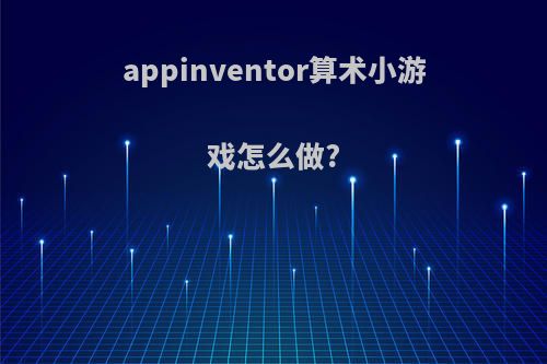 appinventor算术小游戏怎么做?