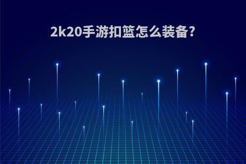 2k20手游扣篮怎么装备?