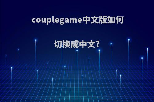 couplegame中文版如何切换成中文?