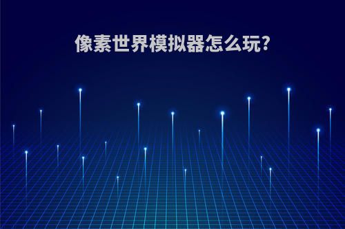 像素世界模拟器怎么玩?