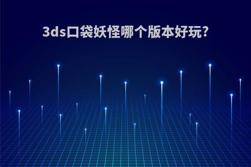 3ds口袋妖怪哪个版本好玩?