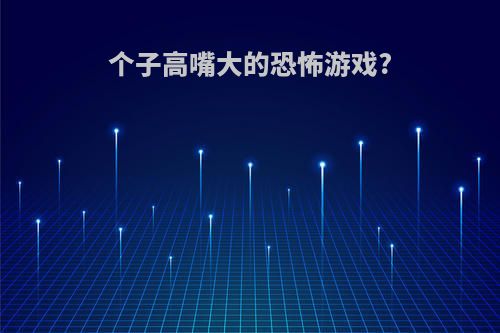 个子高嘴大的恐怖游戏?