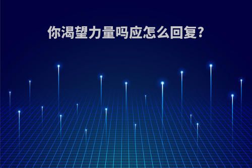 你渴望力量吗应怎么回复?