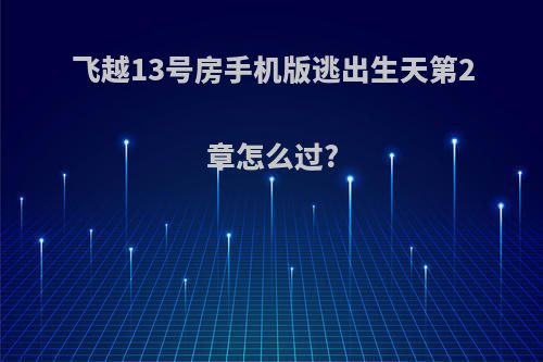 飞越13号房手机版逃出生天第2章怎么过?