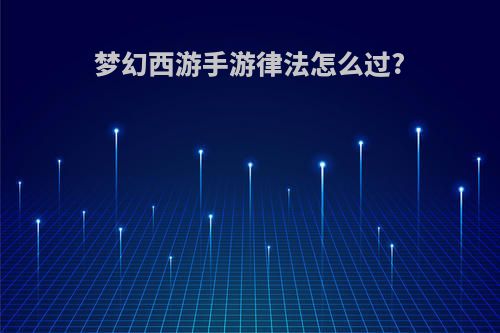 梦幻西游手游律法怎么过?