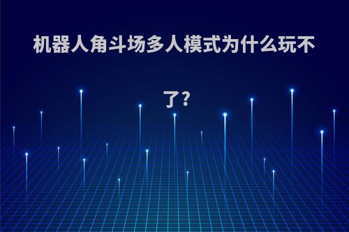 机器人角斗场多人模式为什么玩不了?