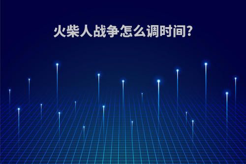 火柴人战争怎么调时间?