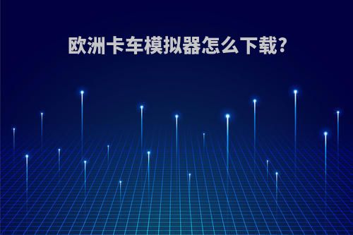 欧洲卡车模拟器怎么下载?