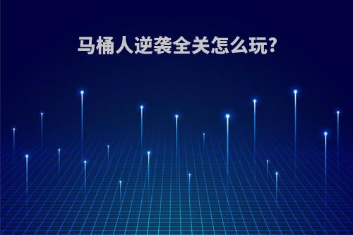 马桶人逆袭全关怎么玩?