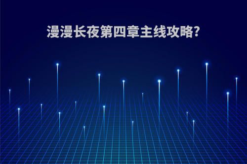 漫漫长夜第四章主线攻略?