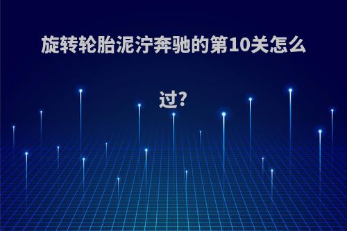 旋转轮胎泥泞奔驰的第10关怎么过?