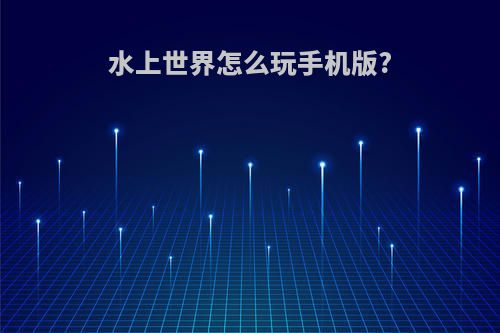 水上世界怎么玩手机版?