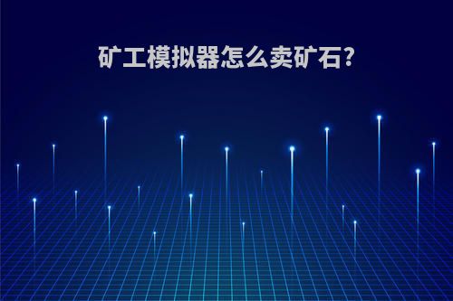 矿工模拟器怎么卖矿石?