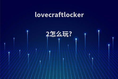 lovecraftlocker2怎么玩?