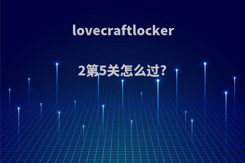 lovecraftlocker2第5关怎么过?