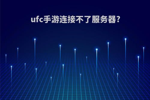 ufc手游连接不了服务器?