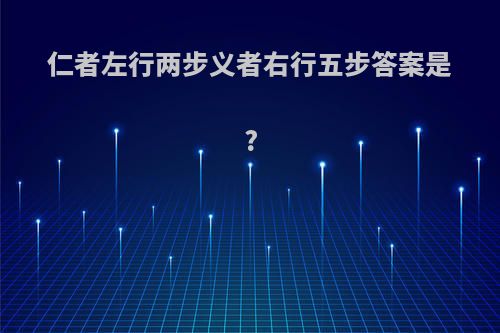 仁者左行两步义者右行五步答案是?