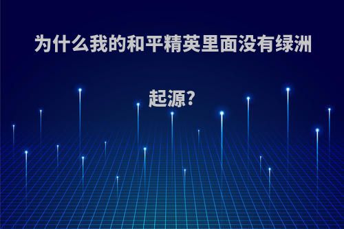 为什么我的和平精英里面没有绿洲起源?