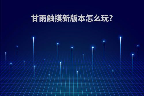 甘雨触摸新版本怎么玩?