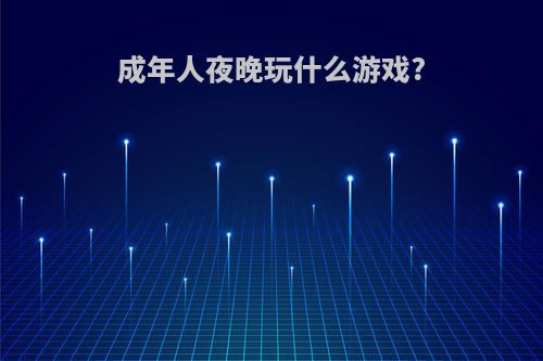 成年人夜晚玩什么游戏?