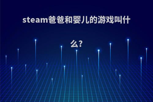 steam爸爸和婴儿的游戏叫什么?