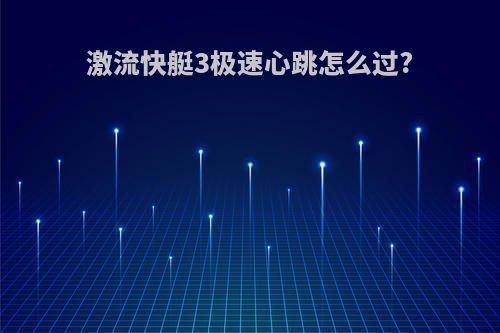 激流快艇3极速心跳怎么过?