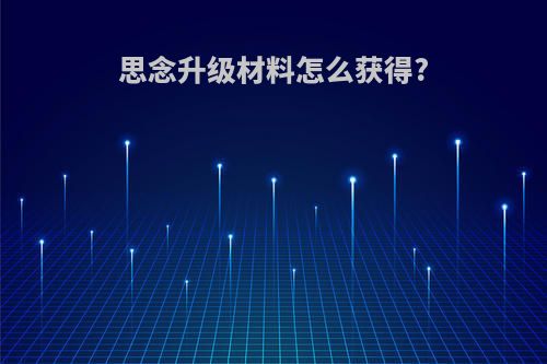 思念升级材料怎么获得?