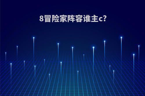 8冒险家阵容谁主c?