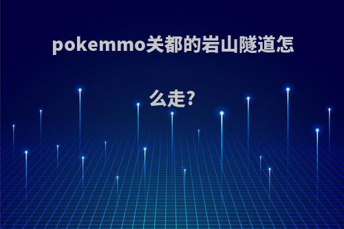 pokemmo关都的岩山隧道怎么走?