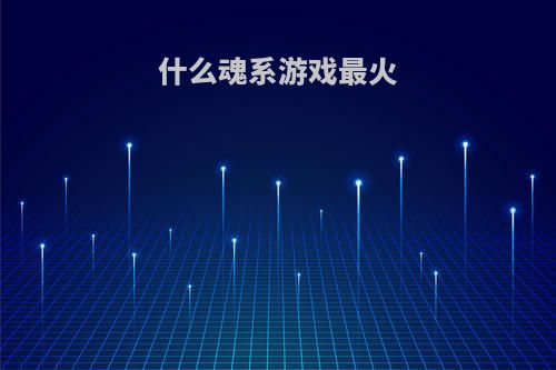 什么魂系游戏最火