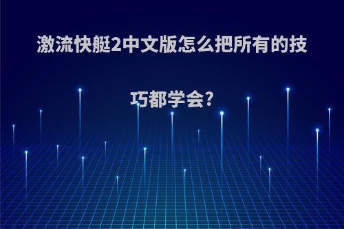 激流快艇2中文版怎么把所有的技巧都学会?