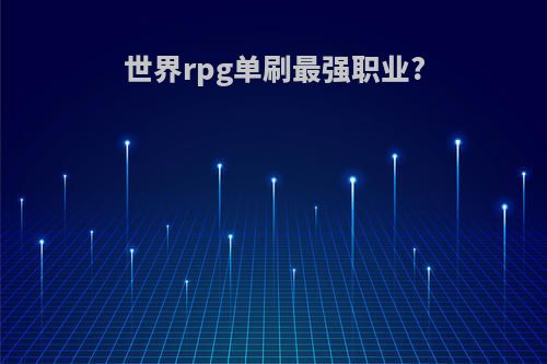 世界rpg单刷最强职业?