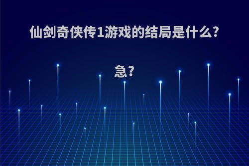 仙剑奇侠传1游戏的结局是什么?急?