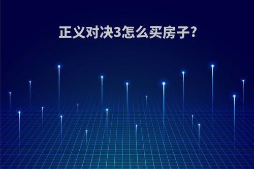 正义对决3怎么买房子?